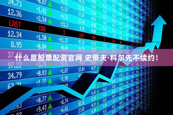 什么是股票配资官网 史蒂夫·科尔先不续约！