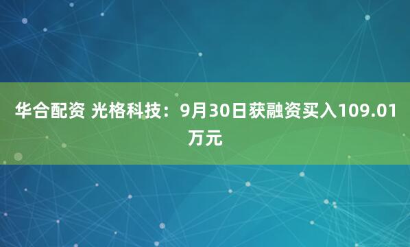 华合配资 光格科技：9月30日获融资买入109.01万元
