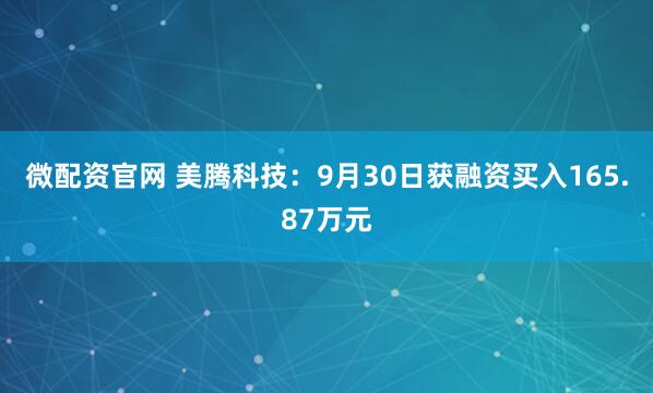 微配资官网 美腾科技：9月30日获融资买入165.87万元