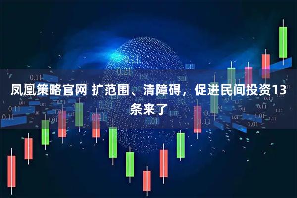 凤凰策略官网 扩范围、清障碍，促进民间投资13条来了
