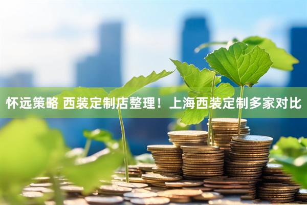 怀远策略 西装定制店整理！上海西装定制多家对比
