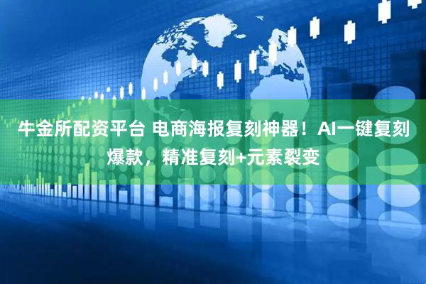 牛金所配资平台 电商海报复刻神器！AI一键复刻爆款，精准复刻+元素裂变
