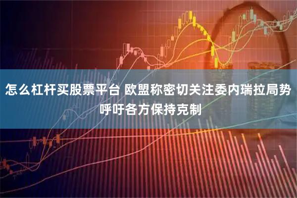 怎么杠杆买股票平台 欧盟称密切关注委内瑞拉局势 呼吁各方保持克制