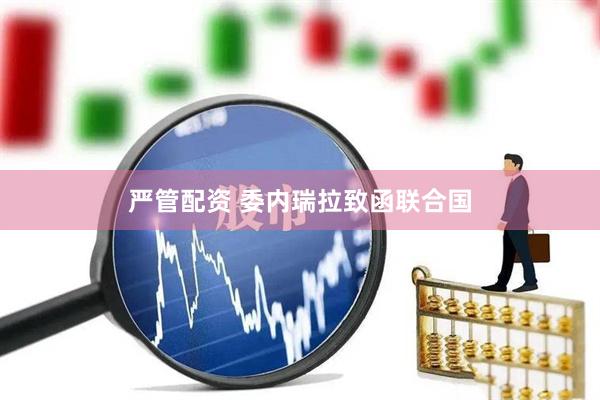 严管配资 委内瑞拉致函联合国