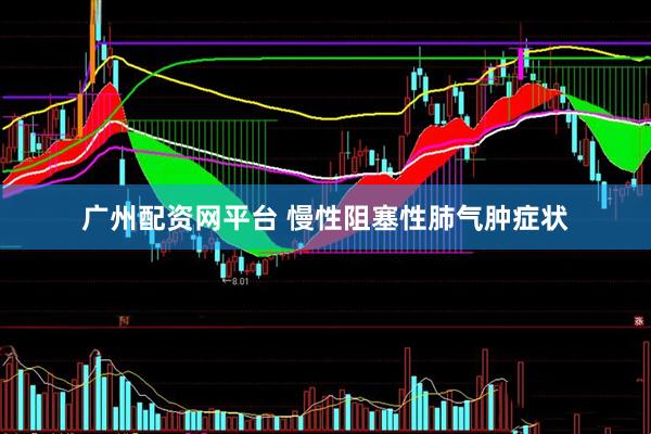 广州配资网平台 慢性阻塞性肺气肿症状