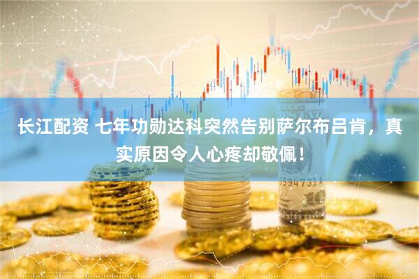 长江配资 七年功勋达科突然告别萨尔布吕肯，真实原因令人心疼却敬佩！